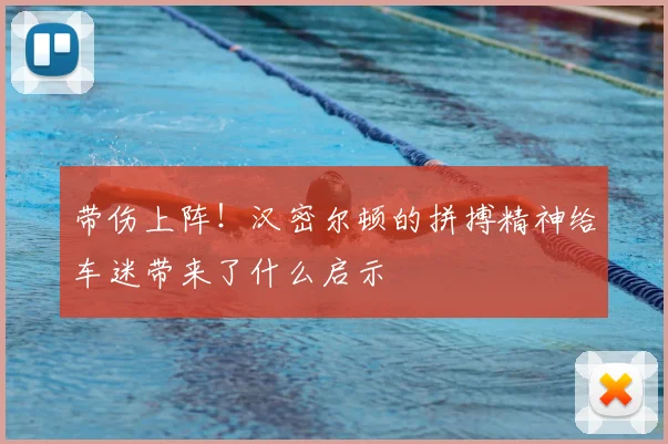 带伤上阵！汉密尔顿的拼搏精神给车迷带来了什么启示