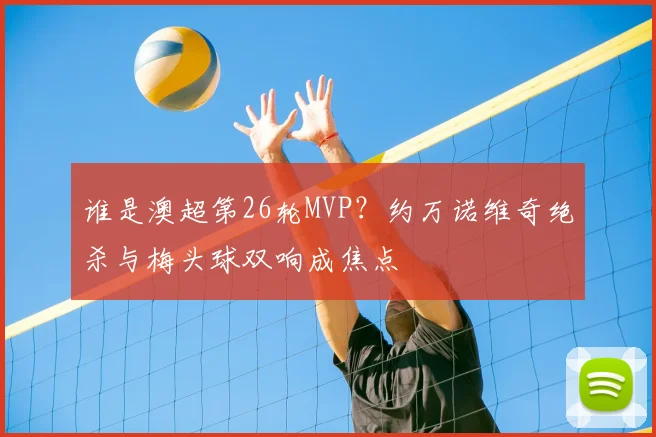 谁是澳超第26轮MVP？约万诺维奇绝杀与梅头球双响成焦点