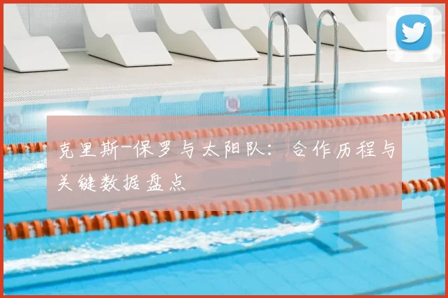 克里斯-保罗与太阳队：合作历程与关键数据盘点