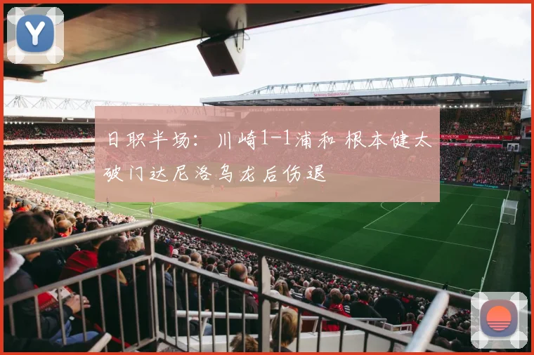 日职半场：川崎1-1浦和 根本健太破门达尼洛乌龙后伤退