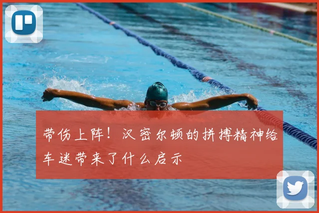 带伤上阵！汉密尔顿的拼搏精神给车迷带来了什么启示