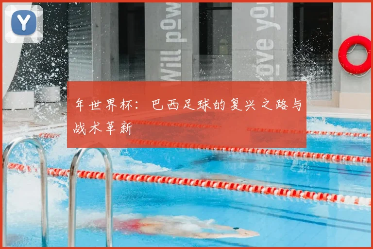 年世界杯：巴西足球的复兴之路与战术革新