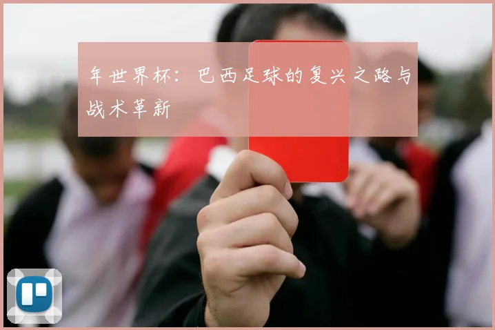 年世界杯：巴西足球的复兴之路与战术革新